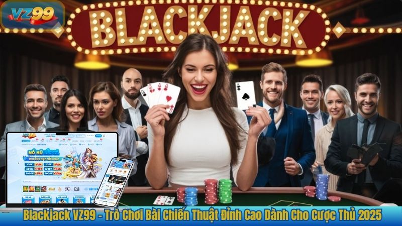 Blackjack VZ99 – Trò Chơi Bài Chiến Thuật Đỉnh Cao Dành Cho Cược Thủ 2025