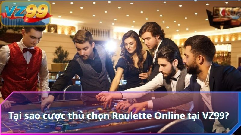 Tại sao cược thủ chọn Roulette Online tại VZ99?