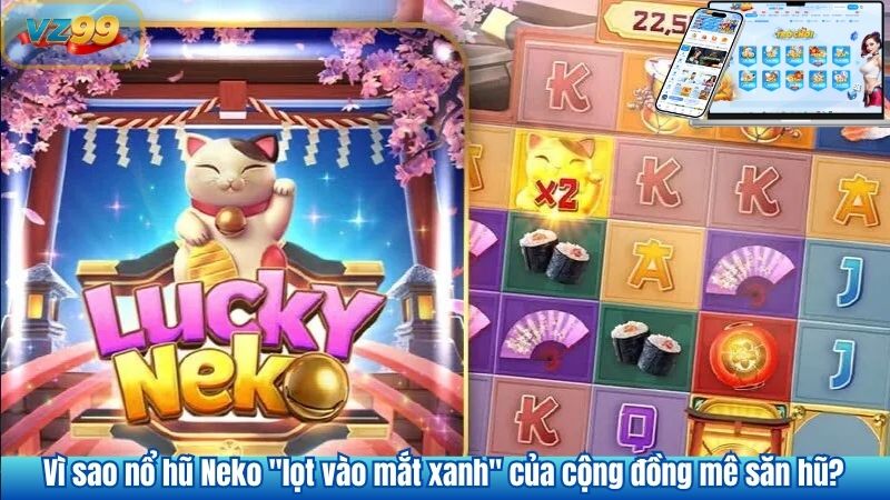 Vì sao nổ hũ Neko "lọt vào mắt xanh" của cộng đồng mê săn hũ?
