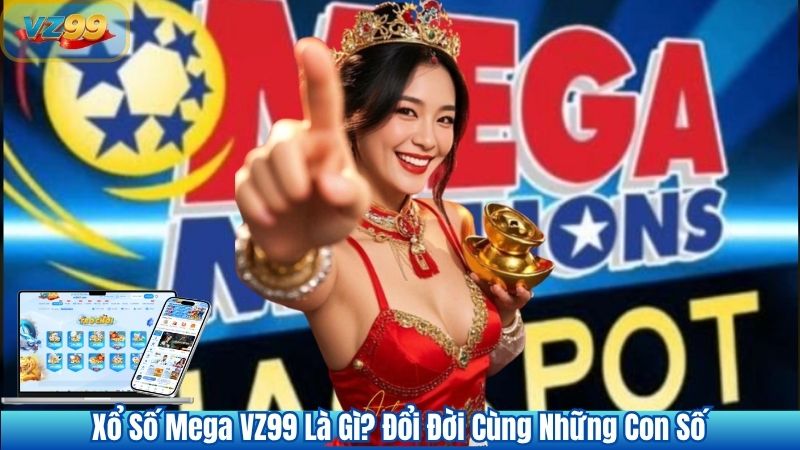 Xổ Số Mega VZ99 Là Gì? Đổi Đời Cùng Những Con Số