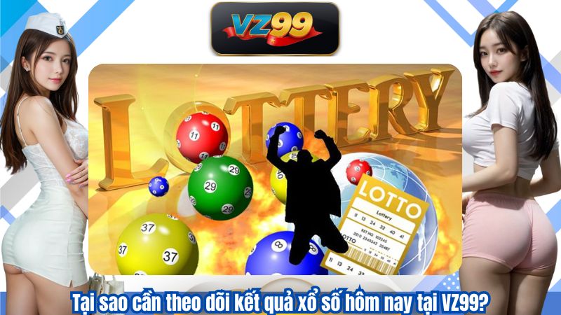 Tại sao cần theo dõi kết quả xổ số hôm nay tại VZ99?