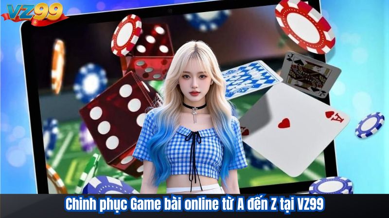 Chinh phục Game bài online từ A đến Z tại VZ99
