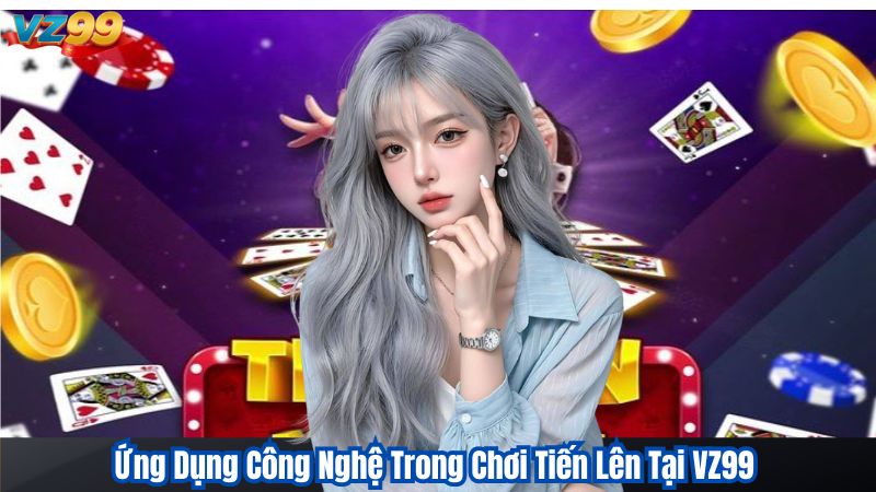 Ứng Dụng Công Nghệ Trong Chơi Tiến Lên Tại VZ99