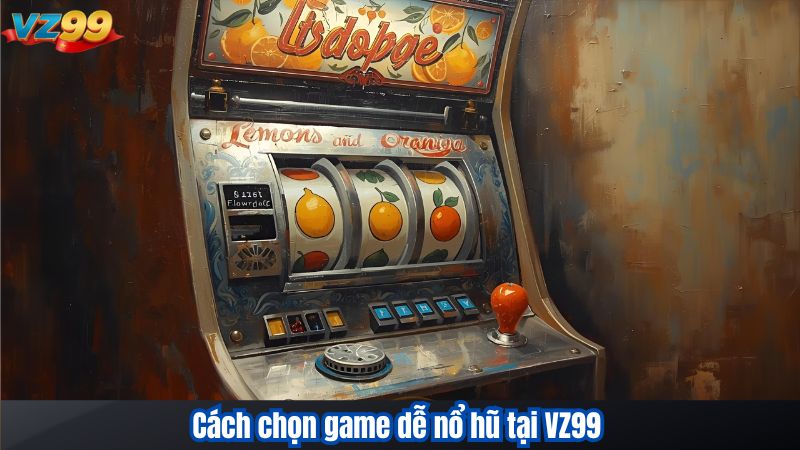 Cách chọn game dễ nổ hũ tại VZ99