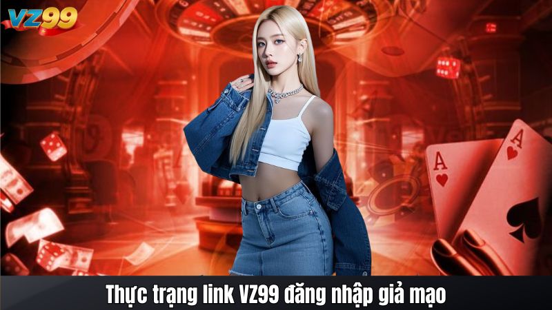 Thực trạng link VZ99 đăng nhập giả mạo