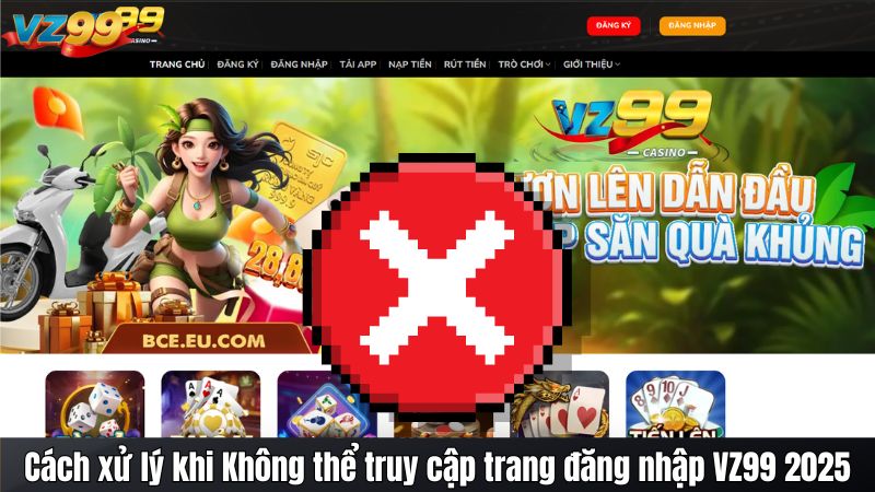 Cách xử lý khi Không thể truy cập trang đăng nhập VZ99 2025