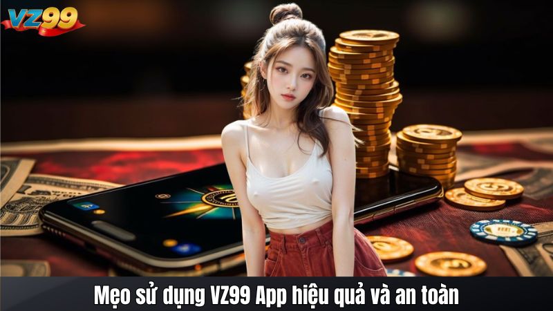 Mẹo sử dụng VZ99 App hiệu quả và an toàn