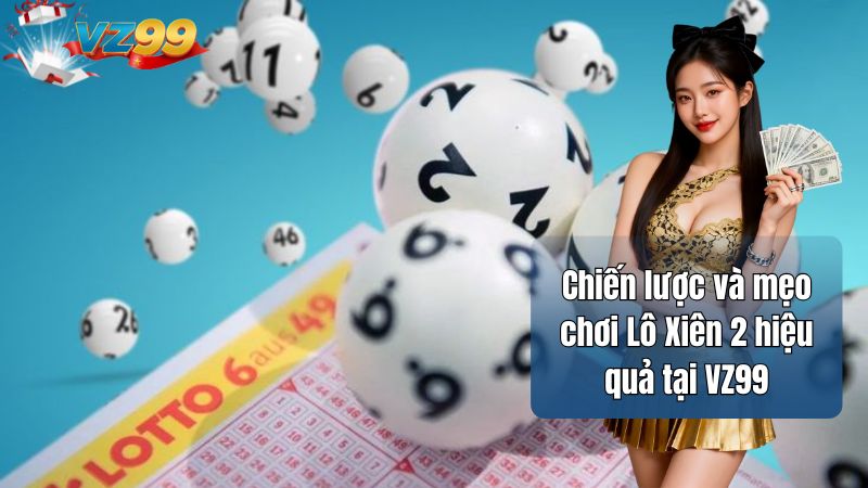Chiến lược và mẹo chơi Lô Xiên 2 hiệu quả tại VZ99