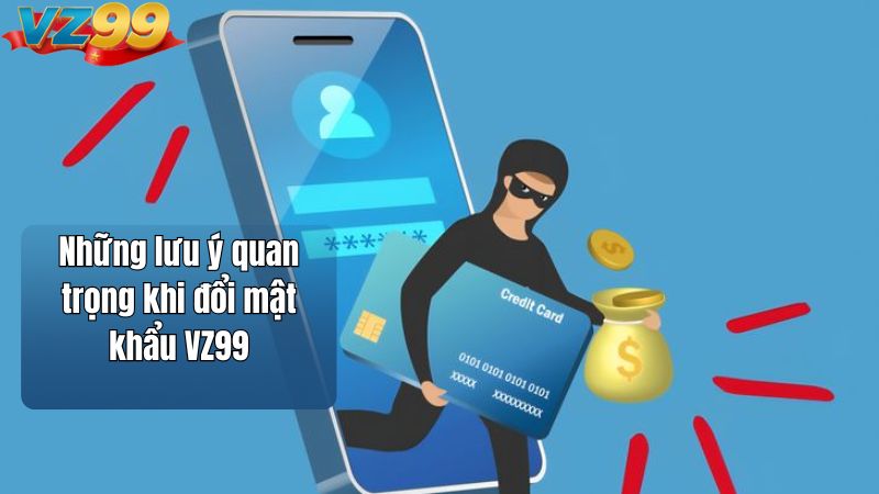 Những lưu ý quan trọng khi đổi mật khẩu VZ99